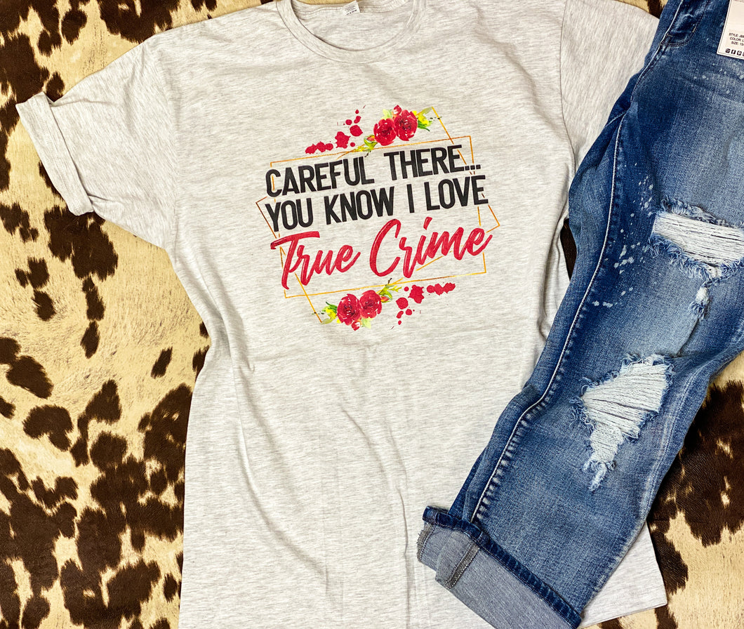 CAREFUL THERE, you know I love true crime graphic tee